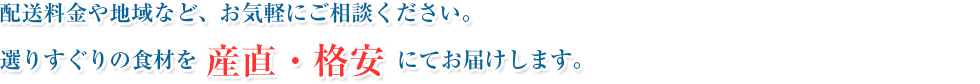 配送料金や地域など、お気軽にご相談ください。選りすぐりの食材を 産直・格安 にてお届けします。
