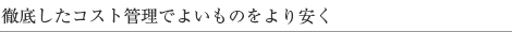 徹底したコスト管理でよいものをより安く